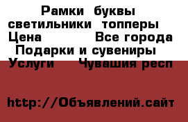 Рамки, буквы, светильники, топперы  › Цена ­ 1 000 - Все города Подарки и сувениры » Услуги   . Чувашия респ.